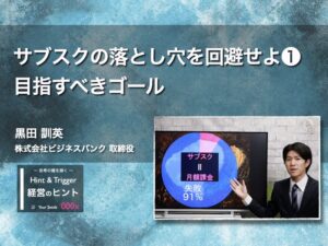 【経営のヒント】サブスクの落とし穴を回避せよ！❶ 目指すべきゴール