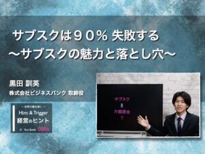 【経営のヒント】サブスクは９０％ 失敗する〜サブスクの魅力と落とし穴〜