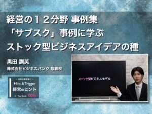 【経営のヒント】経営の１２分野 事例集〜「サブスク」事例に学ぶ ストック型ビジネスアイデアの種〜