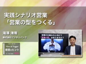【経営のヒント】 実践シナリオ営業「営業の型をつくる」