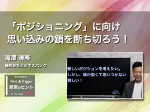 【経営のヒント】「ポジショニング」に向け思い込みの鎖を断ち切ろう！