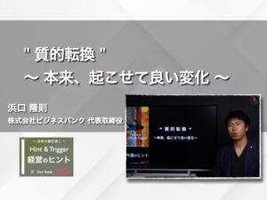 【経営のヒント】” 質的転換 ” 〜 本来、起こせて良い変化 〜