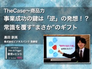【経営のヒント】TheCase〜商品力：事業成功の鍵は「逆」の発想！？　常識を覆す”まさか”のギフト〜