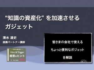 【経営のヒント】”知識の資産化” を加速させるガジェット