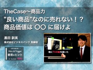 【経営のヒント】TheCase〜商品力：”良い商品”なのに売れない！？ 商品価値は 〇〇 に届けよ〜