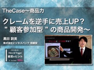 【経営のヒント】「TheCase〜商品力：クレームを逆手に売上UP？ ” 顧客参加型 ” の商品開発〜」