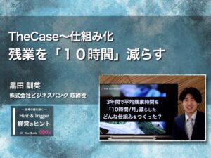 【経営のヒント】TheCase〜仕組み化：残業を「１０時間」減らす〜