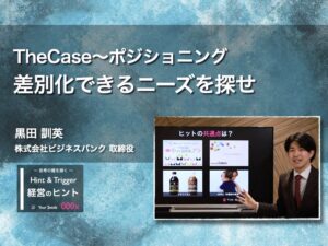 【経営のヒント】The Case 〜ポジショニング：差別化できるニーズを探せ〜