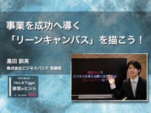【経営のヒント】事業を成功へ導く「リーンキャンバス」を描こう！