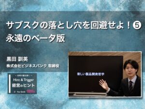 【経営のヒント】サブスクの落とし穴を回避せよ！❺ 永遠のベータ版