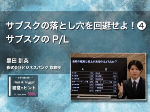 【経営のヒント】サブスクの落とし穴を回避せよ！❹ サブスクの P/L