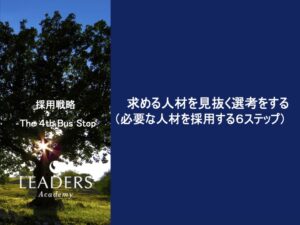 【リーダーズアカデミー】【採用戦略】5,求める人材を見抜く選考をする（必要な人材を採用する６ステップ）