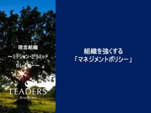 【リーダーズアカデミー】【理念組織】5,組織を強くする「マネジメントポリシー」