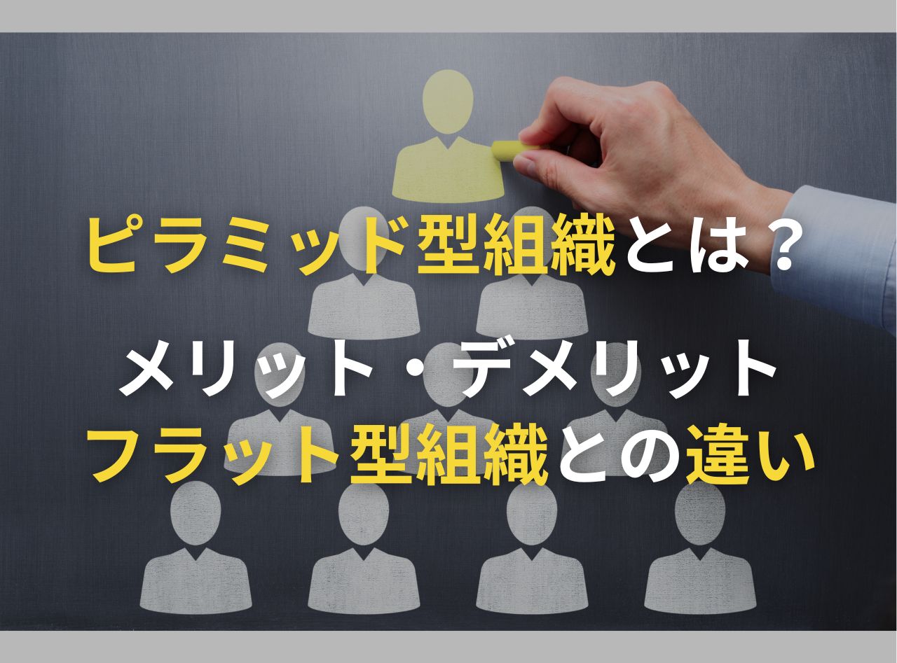 ピラミッド型組織とは？メリット・デメリットやフラット型組織などとの