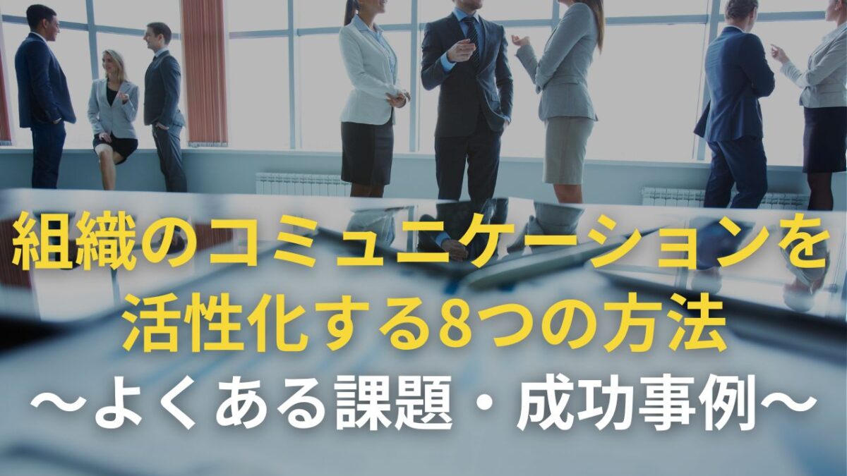 組織のコミュニケーションを活性化する8つの方法 ～よくある課題・成功事例～