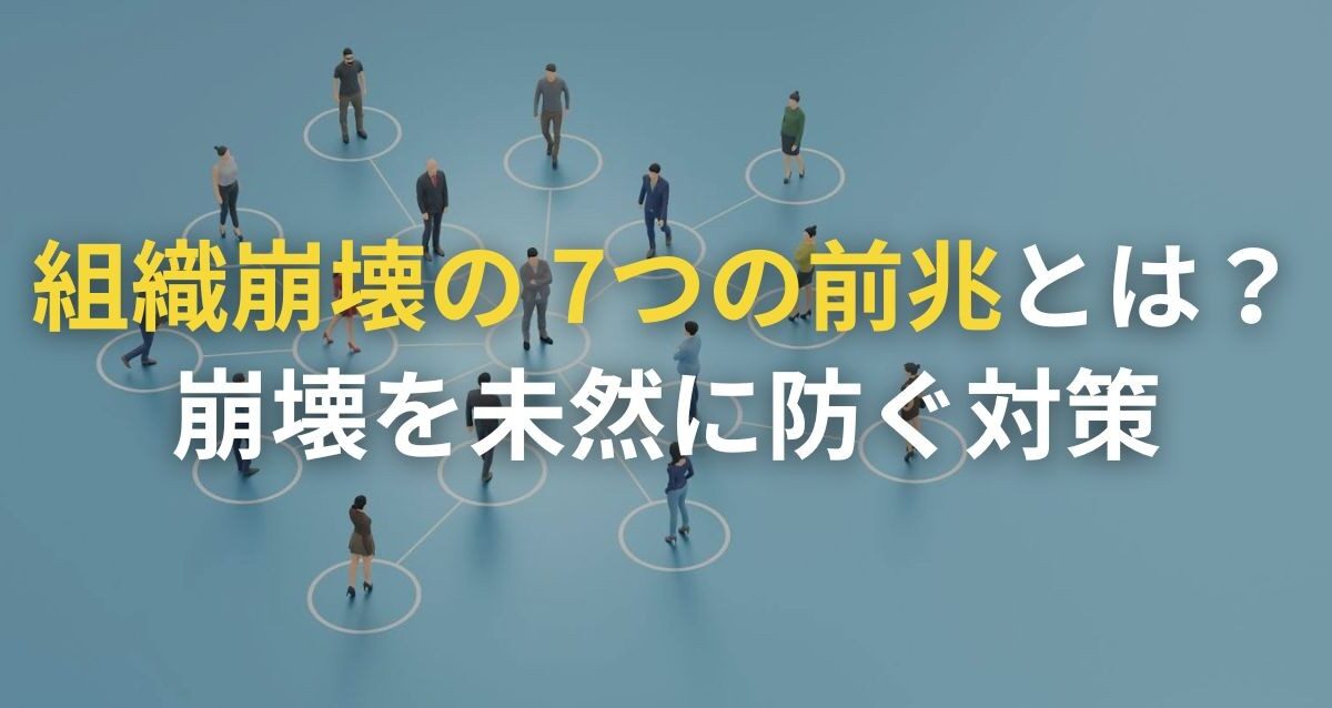 組織崩壊の7つの前兆とは｜崩壊を未然に防ぐ対策も解説