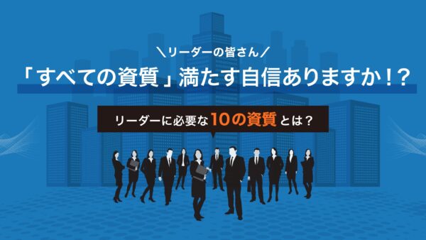 「リーダーに必要な10の資質とは？」リーダーの皆さん「すべての資質」満たす自信ありますか！？