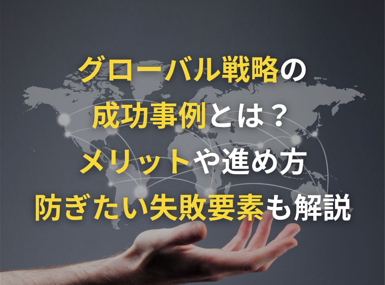 グローバル戦略の成功事例とは？メリットや進め方、防ぎたい失敗要素も解説