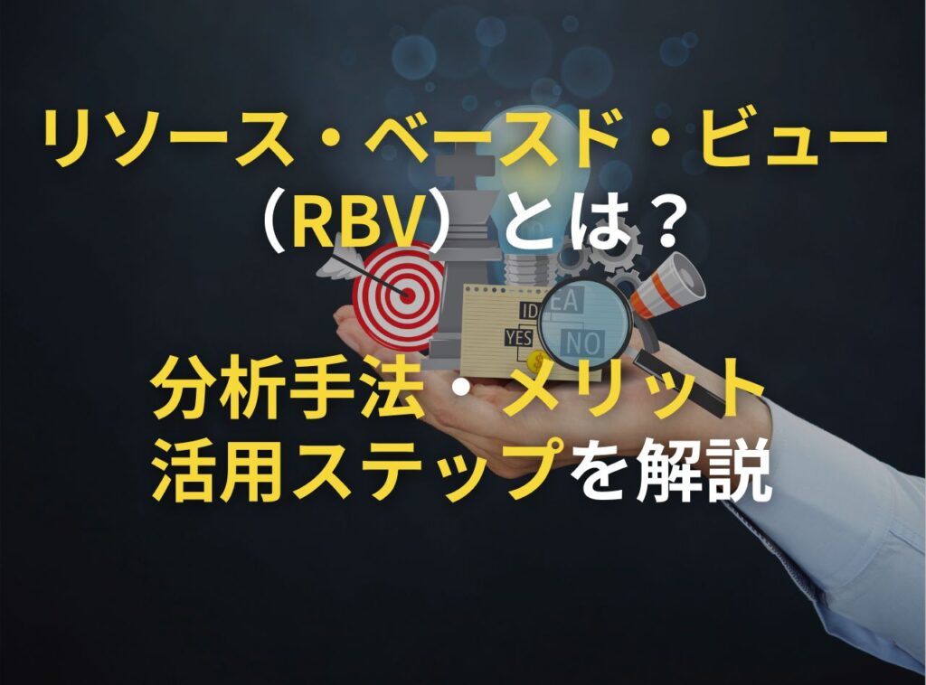 リソース・ベースド・ビュー（RBV）とは？ 分析手法・メリット・活用ステップも解説