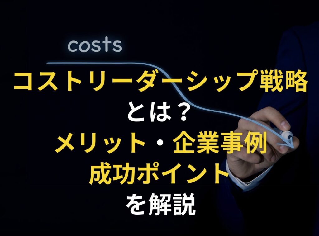 コストリーダーシップ戦略 とは? メリット・企業事例 成功ポイント を解説