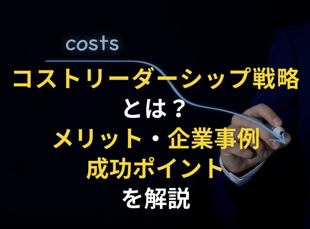 コストリーダーシップ戦略 とは？ メリット・企業事例 成功ポイント を解説