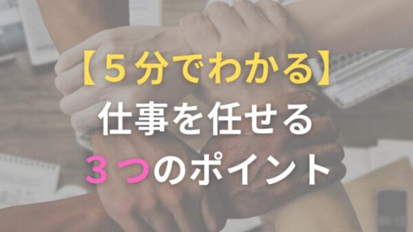 5分でわかる！仕事を任せる3つのポイント