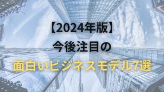 【2024年版】今後注目の面白いビジネスモデル7選