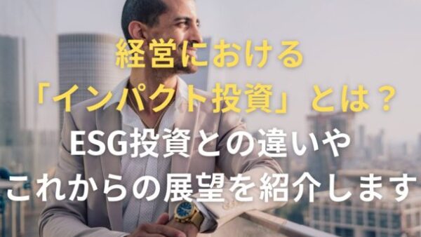 経営における「インパクト投資」とは？ESG投資との違いやこれからの展望を紹介します