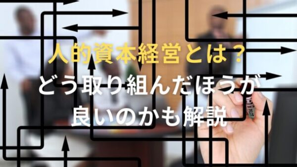 人的資本経営とは？どう取り組んだほうが良いのかも解説