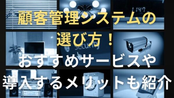 顧客管理システムの選び方！おすすめサービスや導入するメリットも紹介