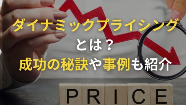 ダイナミックプライシングの意味やメリット・デメリットとは？成功の秘訣や事例も紹介