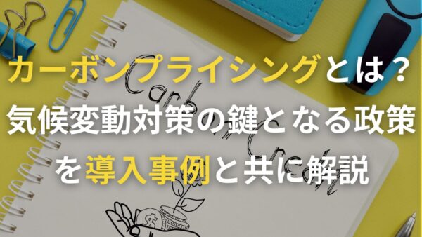 カーボンプライシングとは？気候変動対策の鍵となる政策を導入事例と共に解説