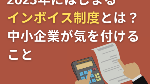 2023年にはじまるインボイス制度とは？中小企業が気を付けること