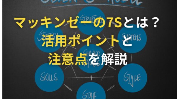 マッキンゼーの7Sとは？概要や活用法、活用時のポイントや注意点をわかりやすく解説