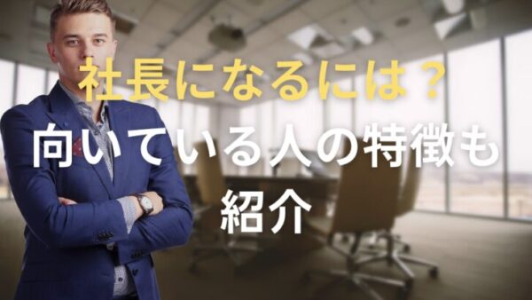 社長になる4つの方法！社長に向いている人の特徴も紹介