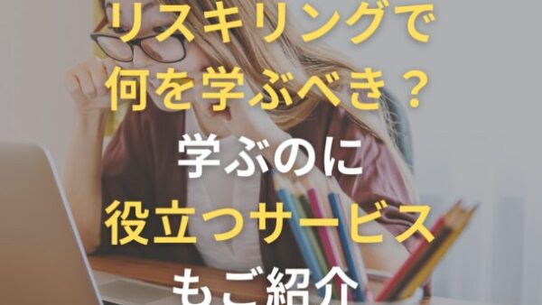 リスキリングで何を学ぶべき？学ぶのに役立つサービスもご紹介