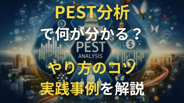 PEST分析（マクロ環境分析）で何が分かる？やり方のコツや実践事例も解説