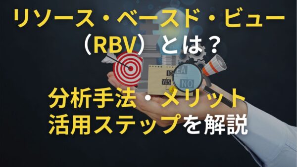 リソース・ベースド・ビュー（RBV）とは？分析手法・メリット・活用ステップも解説