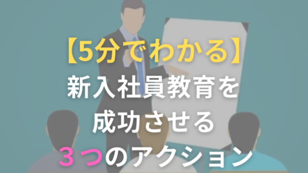 【5分でわかる】新入社員教育を成功させる3つのアクション