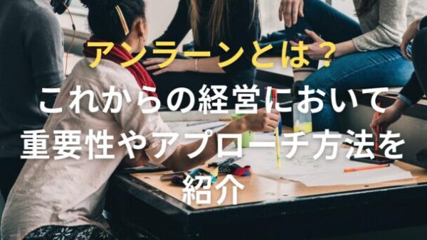 アンラーンとは？これからの経営において重要性やアプローチ方法を紹介