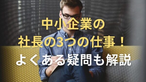 中小企業の社長の3つの仕事！よくある疑問についても解説