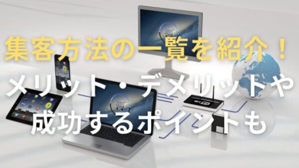 集客方法の一覧を紹介！メリット・デメリットや成功するポイントも