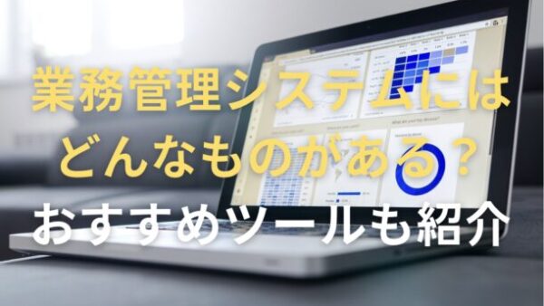 業務管理システムにはどんなものがある？おすすめツールも紹介