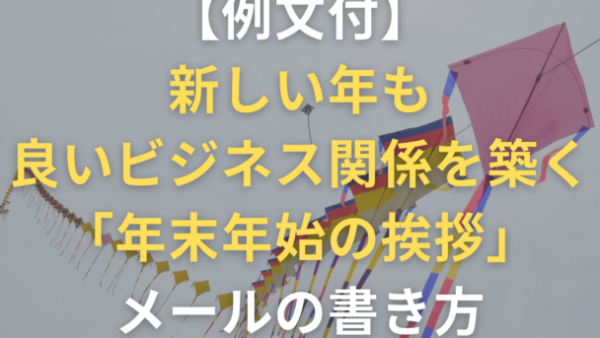 【例文付】新しい年も良いビジネス関係をつくる「年末年始の挨拶」メールの書き方