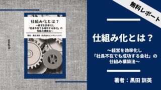 仕組み化とは？～経営を効率化し「社長不在でも成功する会社」の仕組み構築法～