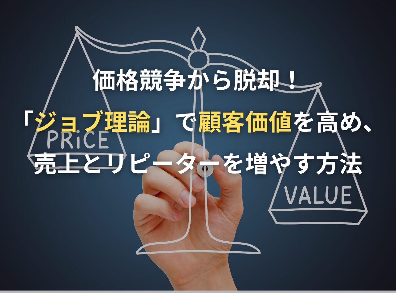 価格競争から脱却！「ジョブ理論」で顧客価値を高め、売上とリピーターを増やす方法