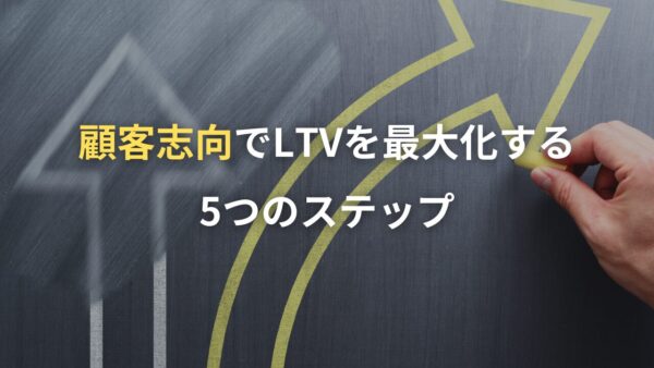 顧客志向でLTVを最大化する5つのステップ