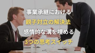 事業承継における親子対立の解決法  -感情的な溝を埋める3つの思考スイッチ-