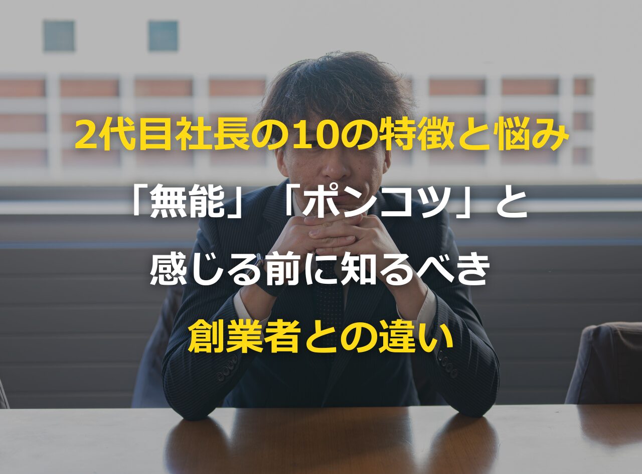 2代目社長の10の特徴と悩み 〜「無能」「ポンコツ」と感じる前に知る
