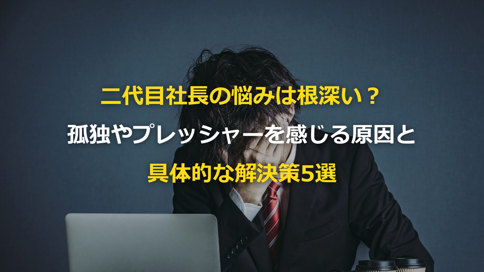 二代目社長の悩みは根深い？孤独やプレッシャーを感じる原因と具体的な